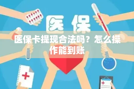 医保卡提现合法吗？怎么操作能到账